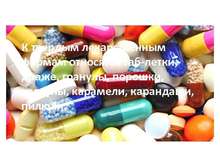   К твердым лекарственным формам относятся таб летки, драже, гранулы, порошки, капсулы, карамели,