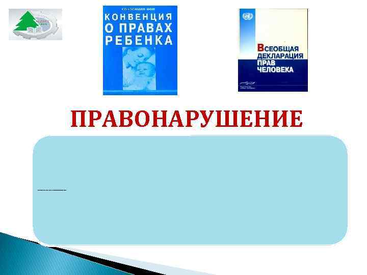      ПРАВОНАРУШЕНИЕ – это антиобщественное деяние, причиняющее вред обществу, запрещенное