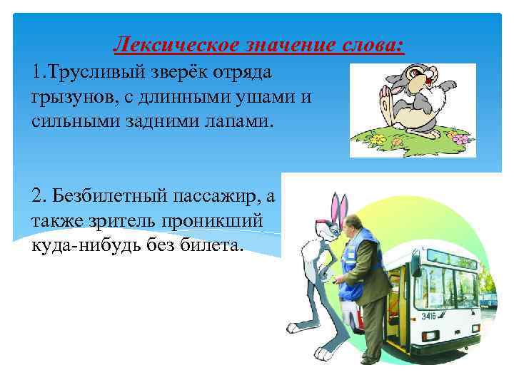   Лексическое значение слова: 1. Трусливый зверёк отряда грызунов, с длинными ушами и