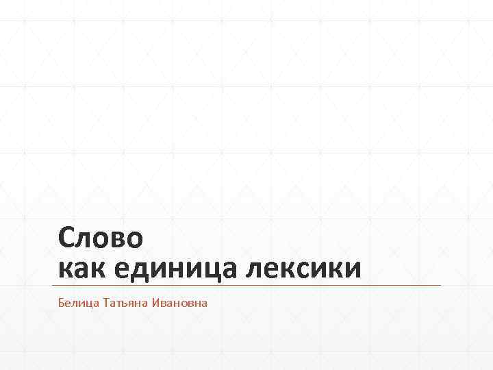 Слово как единица лексики Белица Татьяна Ивановна 