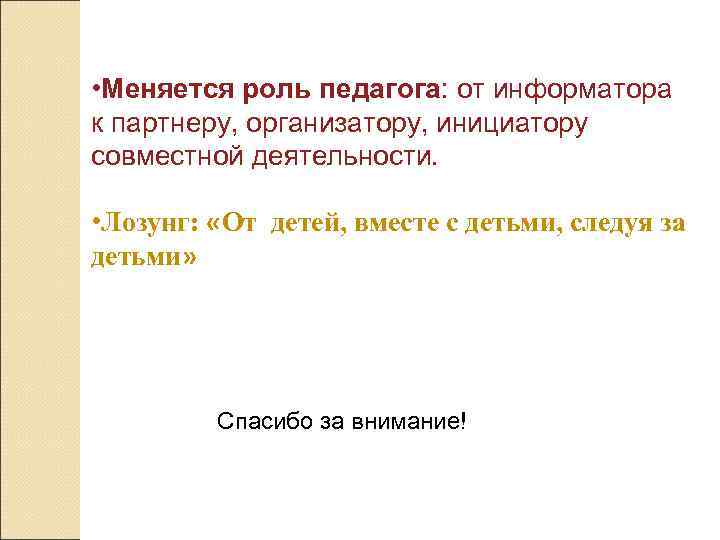  • Меняется роль педагога: от информатора к партнеру, организатору, инициатору совместной деятельности. 