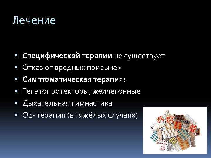 Лечение Специфической терапии не существует Отказ от вредных привычек Симптоматическая терапия: Гепатопротекторы, желчегонные Дыхательная