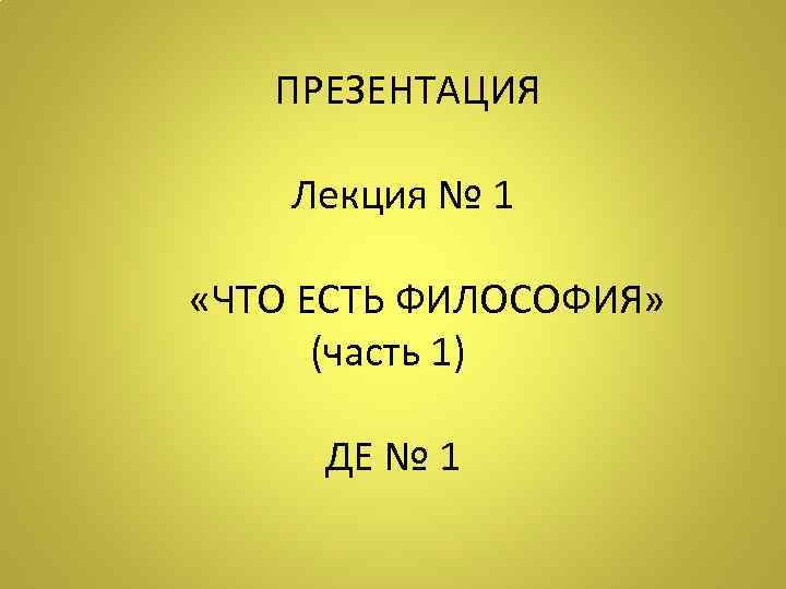   ПРЕЗЕНТАЦИЯ    Лекция № 1   «ЧТО ЕСТЬ ФИЛОСОФИЯ»