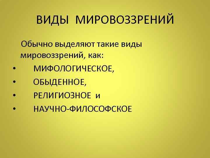  ВИДЫ МИРОВОЗЗРЕНИЙ Обычно выделяют такие виды мировоззрений, как:  •  МИФОЛОГИЧЕСКОЕ, 