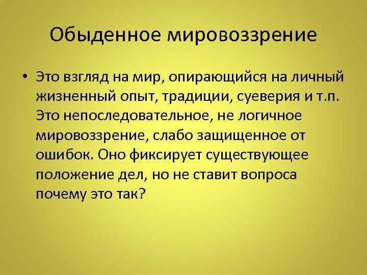   Обыденное мировоззрение • Это взгляд на мир, опирающийся на личный  жизненный