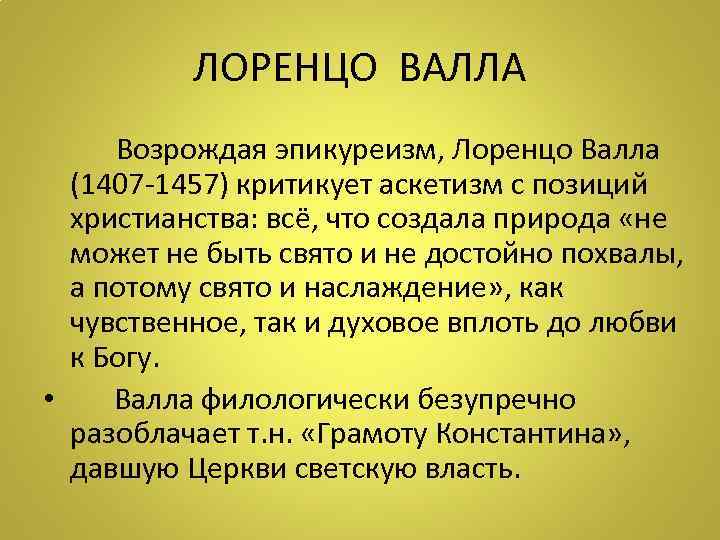    ЛОРЕНЦО ВАЛЛА  Возрождая эпикуреизм, Лоренцо Валла (1407 -1457) критикует аскетизм