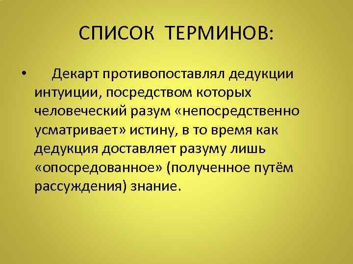    СПИСОК ТЕРМИНОВ:  • Декарт противопоставлял дедукции интуиции, посредством которых человеческий