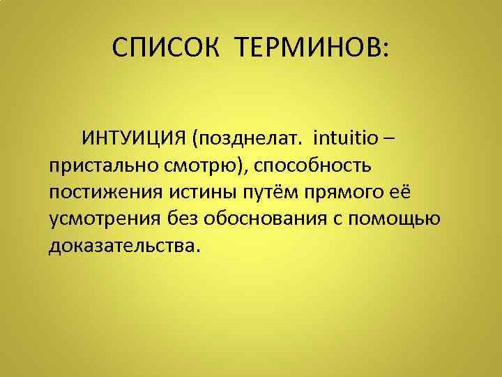  СПИСОК ТЕРМИНОВ: ИНТУИЦИЯ (позднелат. intuitio – пристально смотрю), способность постижения истины путём прямого