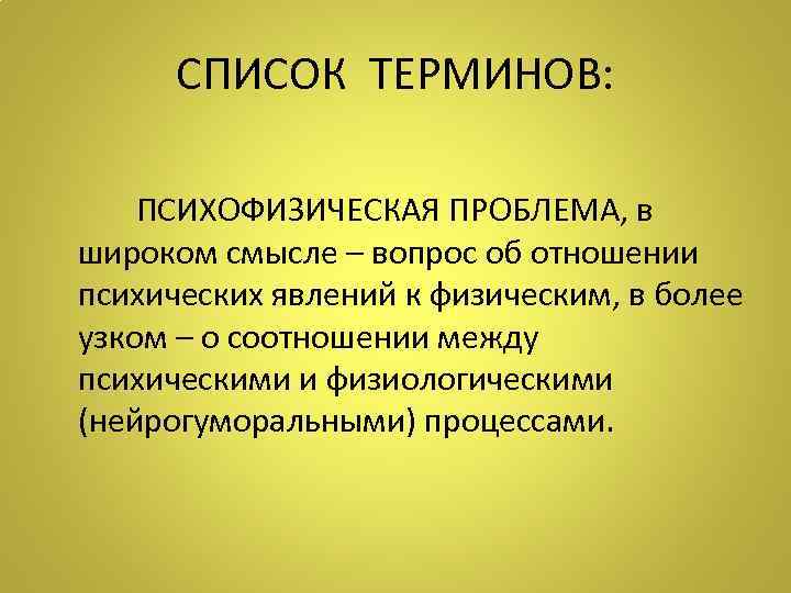  СПИСОК ТЕРМИНОВ:  ПСИХОФИЗИЧЕСКАЯ ПРОБЛЕМА, в широком смысле – вопрос об отношении психических