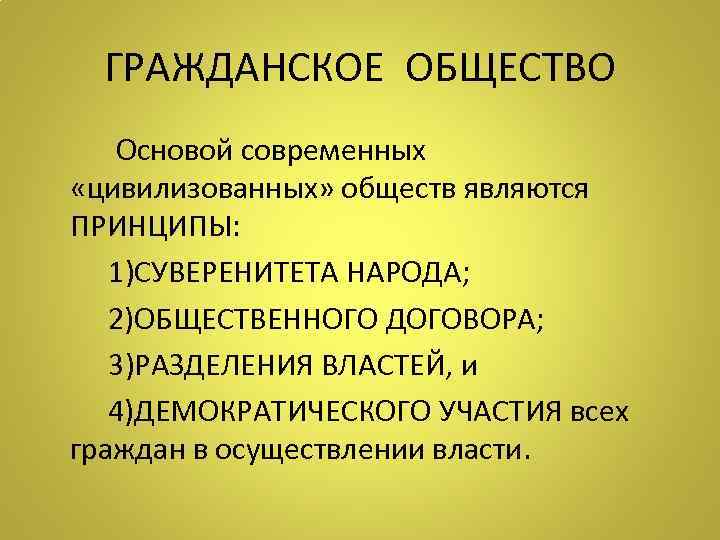  ГРАЖДАНСКОЕ ОБЩЕСТВО  Основой современных  «цивилизованных» обществ являются ПРИНЦИПЫ:  1)СУВЕРЕНИТЕТА