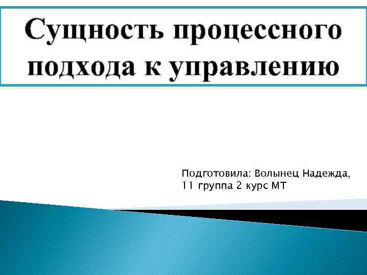 Сущность процессного подхода к управлению  Подготовила: Волынец Надежда,  11 группа 2 курс