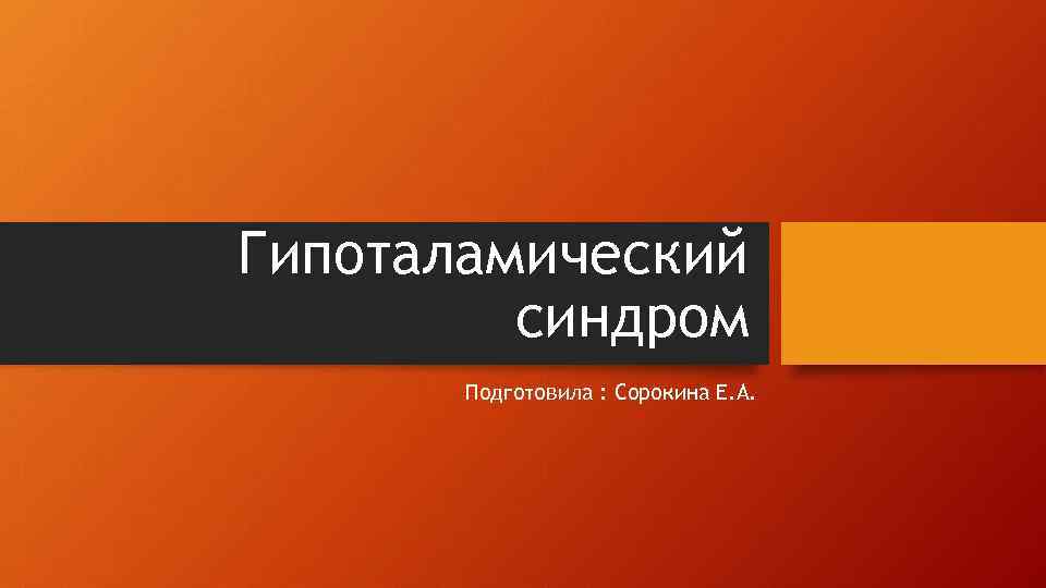 Гипоталамический   синдром  Подготовила : Сорокина Е. А. 