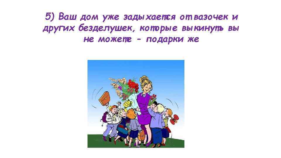 5) Ваш дом уже задыхается от вазочек и других безделушек, которые выкинуть вы 