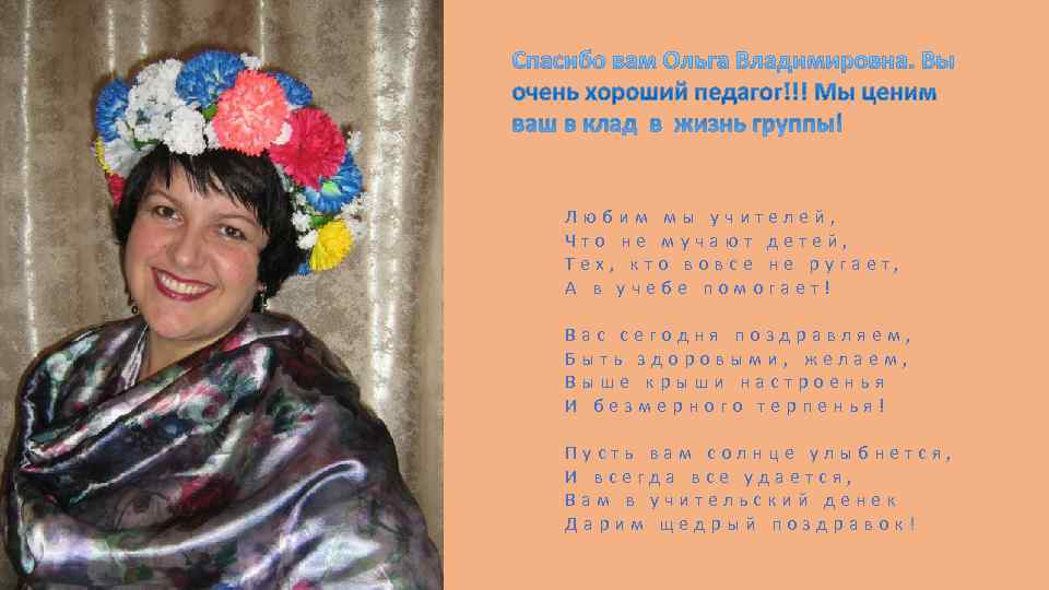 Любим мы учителей, Что не мучают детей, Тех, кто вовсе не ругает, А в