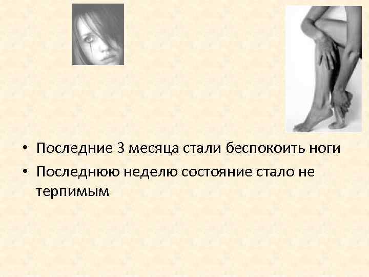  • Последние 3 месяца стали беспокоить ноги • Последнюю неделю состояние стало не