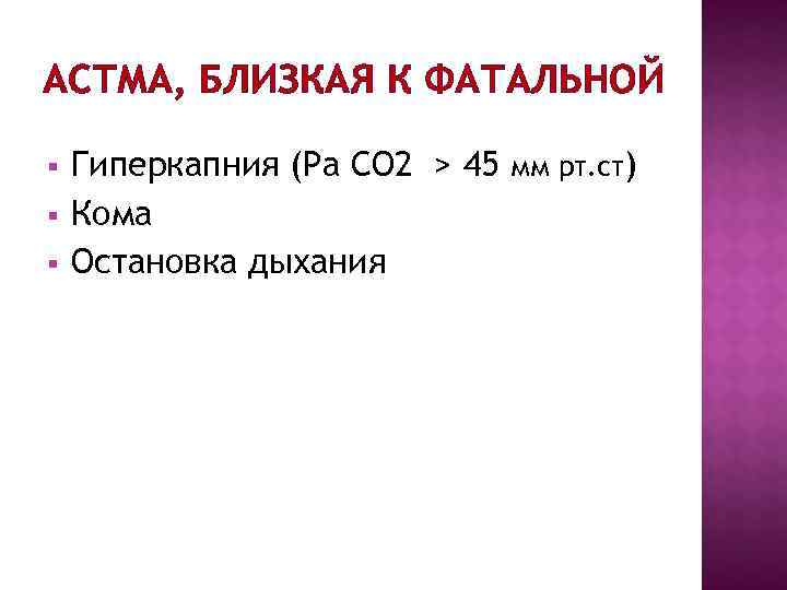 АСТМА, БЛИЗКАЯ К ФАТАЛЬНОЙ § Гиперкапния (Ра СО 2 > 45 мм рт. АСТМА, БЛИЗКАЯ К ФАТАЛЬНОЙ § Гиперкапния (Ра СО 2 > 45 мм рт.