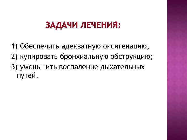 ЗАДАЧИ ЛЕЧЕНИЯ: 1) Обеспечить адекватную оксигенацию; 2) купировать бронхиальную обструкцию; ЗАДАЧИ ЛЕЧЕНИЯ: 1) Обеспечить адекватную оксигенацию; 2) купировать бронхиальную обструкцию;
