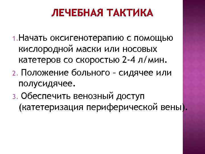 ЛЕЧЕБНАЯ ТАКТИКА 1. Начать оксигенотерапию с помощью кислородной маски или носовых ЛЕЧЕБНАЯ ТАКТИКА 1. Начать оксигенотерапию с помощью кислородной маски или носовых