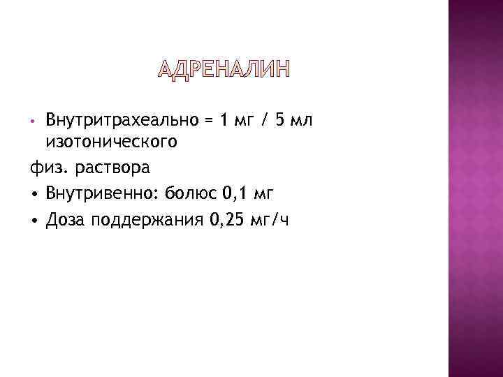 • Внутритрахеально = 1 мг / 5 мл изотонического физ. раствора • • Внутритрахеально = 1 мг / 5 мл изотонического физ. раствора •