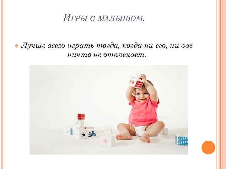     ИГРЫ С МАЛЫШОМ.  v  Лучше всего играть тогда,