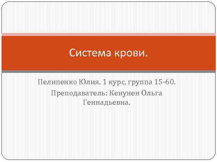   Система крови.  Пелипенко Юлия. 1 курс, группа 15 -60. Преподаватель: Кенунен