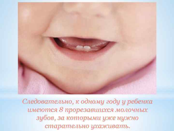 Следовательно, к одному году у ребенка имеются 8 прорезавшихся молочных зубов, за которыми уже