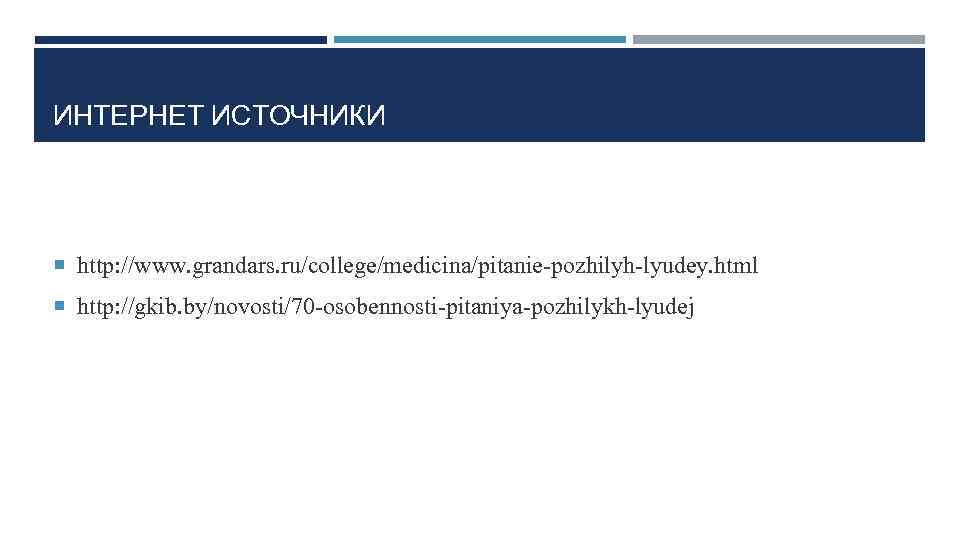 ИНТЕРНЕТ ИСТОЧНИКИ  http: //www. grandars. ru/college/medicina/pitanie-pozhilyh-lyudey. html  http: //gkib. by/novosti/70 -osobennosti-pitaniya-pozhilykh-lyudej 