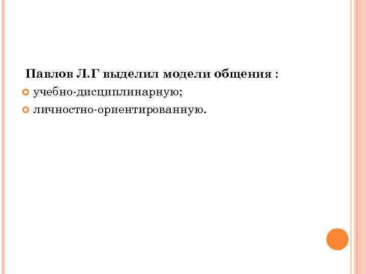 Павлов Л. Г выделил модели общения :  учебно-дисциплинарную; личностно-ориентированную. 