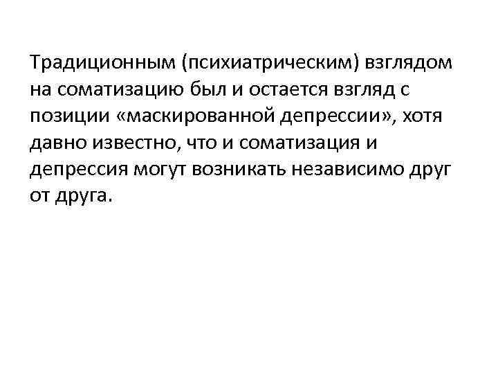 Традиционным (психиатрическим) взглядом на соматизацию был и остается взгляд с позиции «маскированной депрессии» , Традиционным (психиатрическим) взглядом на соматизацию был и остается взгляд с позиции «маскированной депрессии» ,