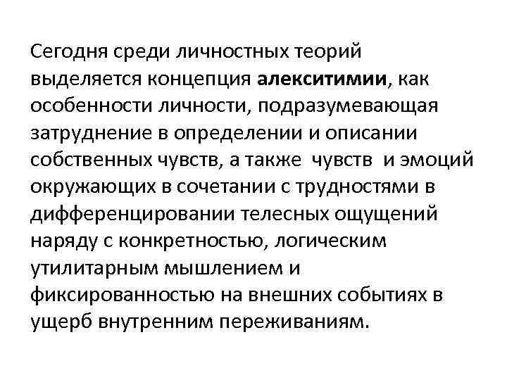 Сегодня среди личностных теорий выделяется концепция алекситимии, как особенности личности, подразумевающая затруднение в определении Сегодня среди личностных теорий выделяется концепция алекситимии, как особенности личности, подразумевающая затруднение в определении