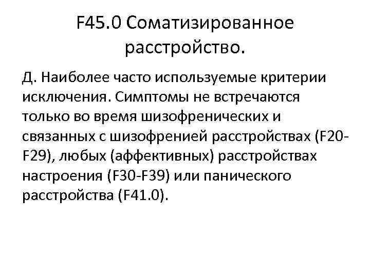 F 45. 0 Соматизированное расстройство. Д. Наиболее часто используемые критерии исключения. F 45. 0 Соматизированное расстройство. Д. Наиболее часто используемые критерии исключения.