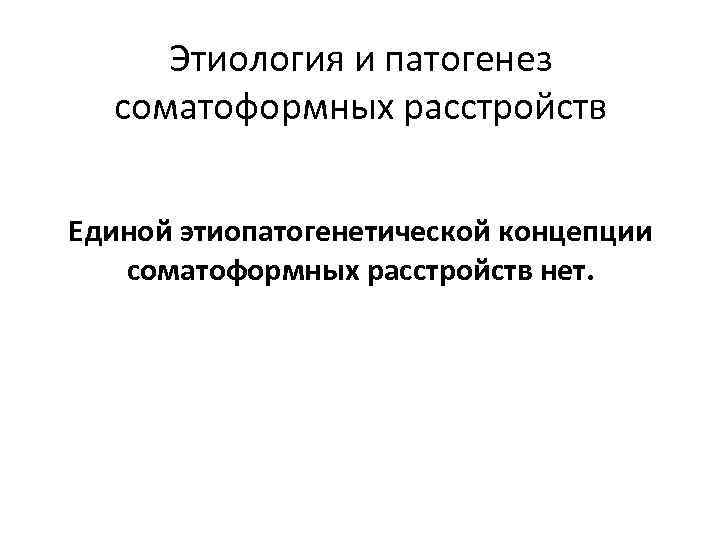 Этиология и патогенез соматоформных расстройств Единой этиопатогенетической концепции соматоформных расстройств Этиология и патогенез соматоформных расстройств Единой этиопатогенетической концепции соматоформных расстройств