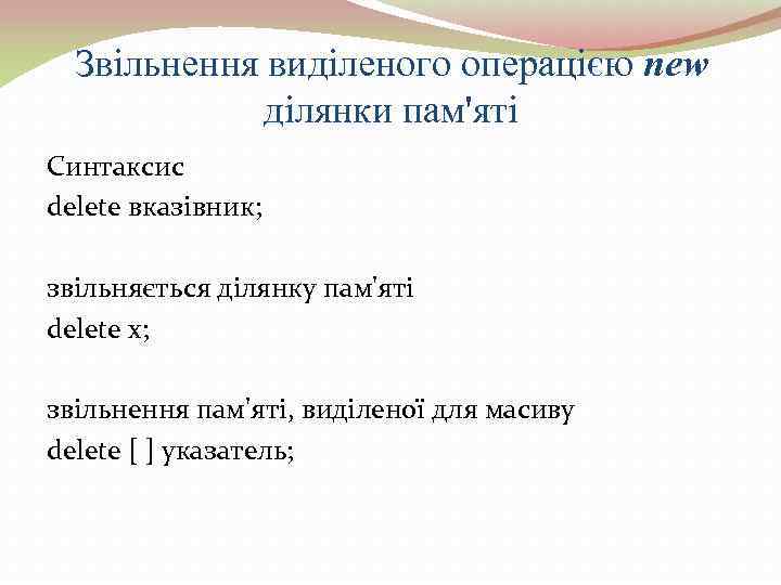  Звільнення виділеного операцією new    ділянки пам'яті Синтаксис delete вказівник; 