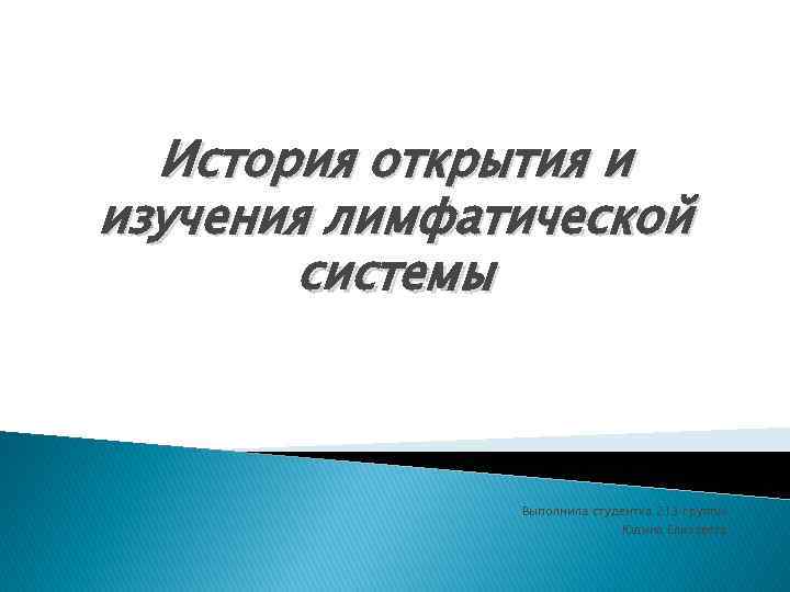 История открытия и изучения лимфатической  системы    Выполнила студентка 213