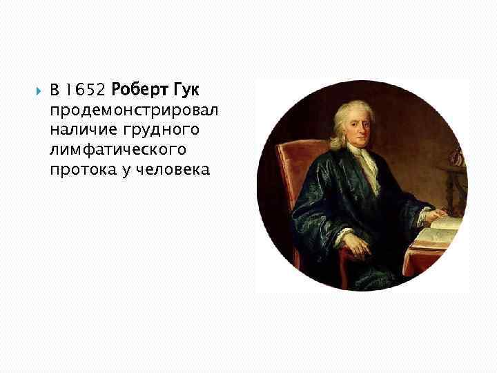   В 1652 Роберт Гук продемонстрировал наличие грудного лимфатического протока у человека 