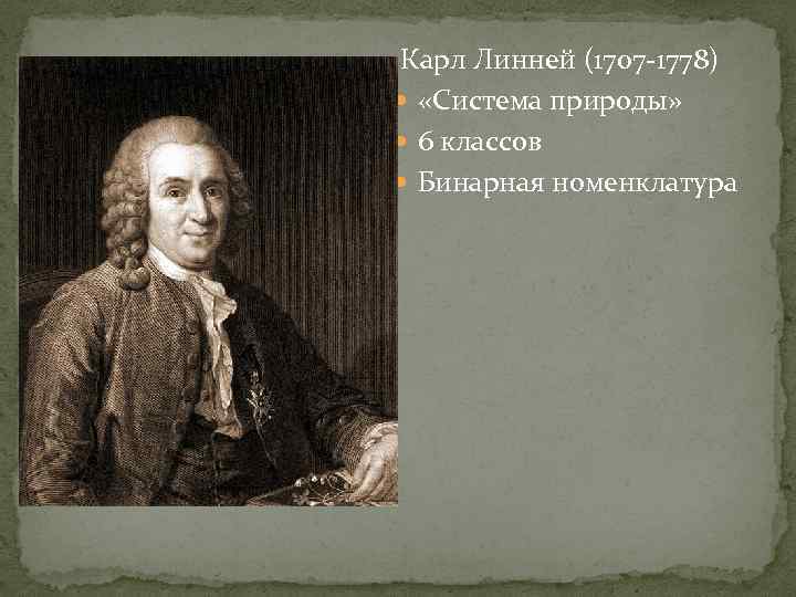  Карл Линней (1707 -1778)  «Система природы»  6 классов  Бинарная номенклатура