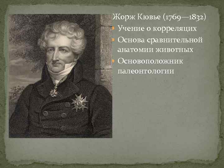  Жорж Кювье (1769— 1832)  Учение о корреляцих  Основа сравнительной  анатомии