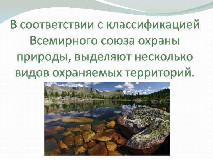 В соответствии с классификацией Всемирного союза охраны  природы, выделяют несколько  видов охраняемых