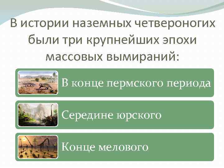 В истории наземных четвероногих были три крупнейших эпохи  массовых вымираний:   В