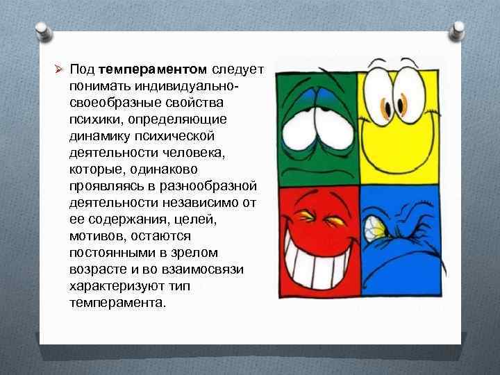 Ø Под темпераментом следует  понимать индивидуально- своеобразные свойства  психики, определяющие  динамику