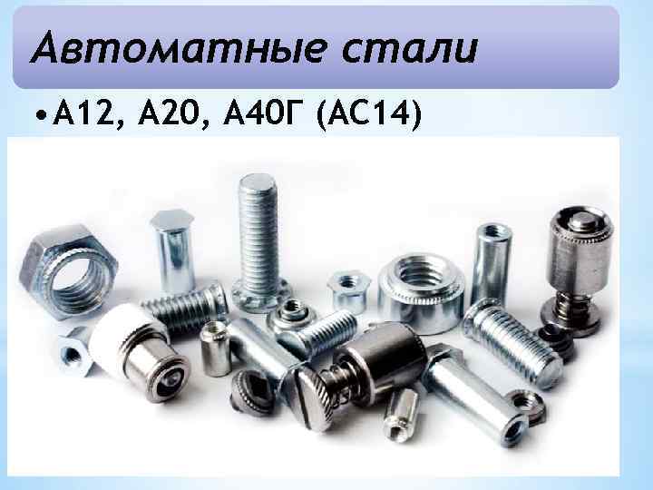 Автоматные стали • А 12, А 20, А 40 Г (АС 14) 