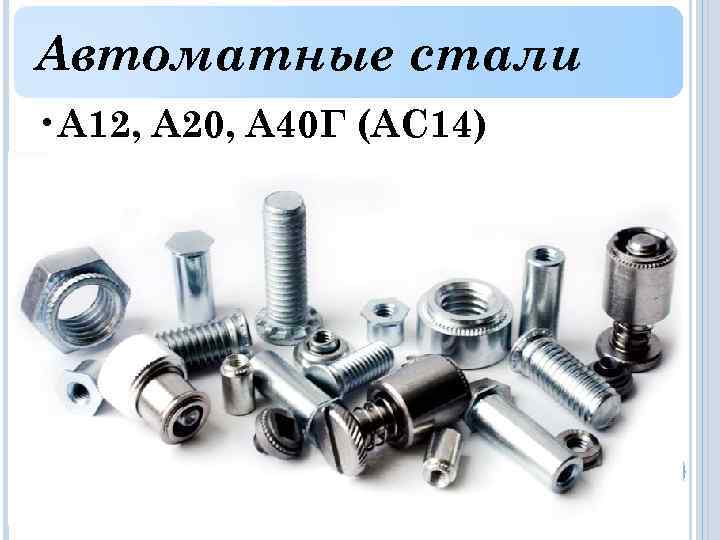 Автоматные стали • А 12, А 20, А 40 Г (АС 14) 
