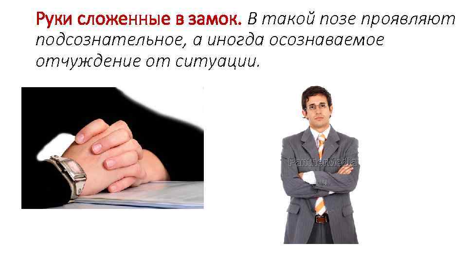 Руки сложенные в замок. В такой позе проявляют подсознательное, а иногда осознаваемое отчуждение от