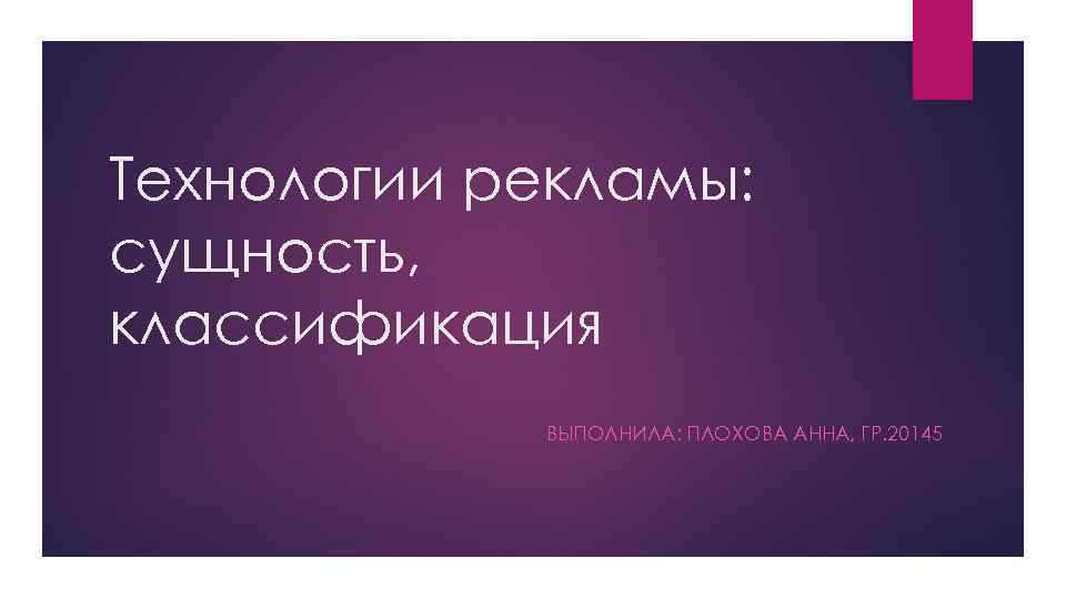 Технологии рекламы: сущность, классификация   ВЫПОЛНИЛА: ПЛОХОВА АННА, ГР. 20145 