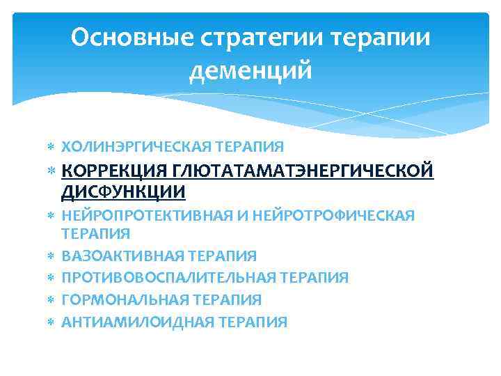  Основные стратегии терапии  деменций  ХОЛИНЭРГИЧЕСКАЯ ТЕРАПИЯ  КОРРЕКЦИЯ ГЛЮТАТАМАТЭНЕРГИЧЕСКОЙ  ДИСФУНКЦИИ