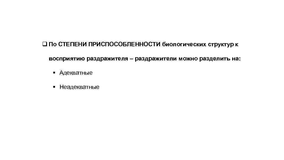 q По СТЕПЕНИ ПРИСПОСОБЛЕННОСТИ биологических структур к  восприятию раздражителя – раздражители можно разделить