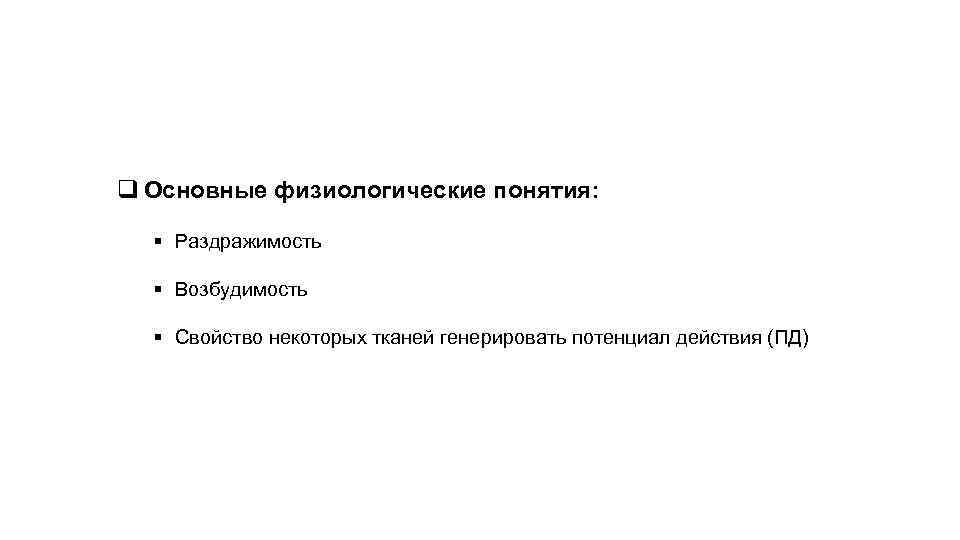 q Основные физиологические понятия: § Раздражимость  § Возбудимость  § Свойство некоторых тканей
