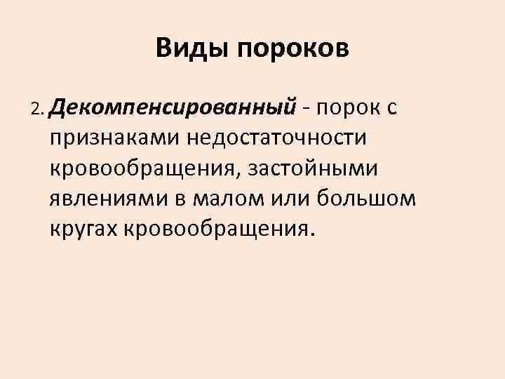    Виды пороков 2. Декомпенсированный - порок с признаками недостаточности кровообращения, застойными