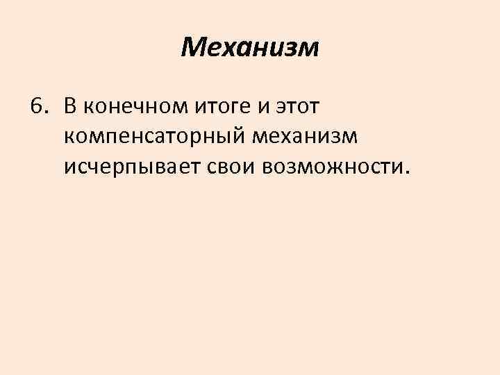   Механизм 6. В конечном итоге и этот  компенсаторный механизм  исчерпывает