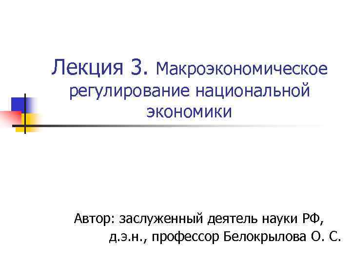 Лекция 3. Макроэкономическое  регулирование национальной  экономики  Автор: заслуженный деятель науки РФ,